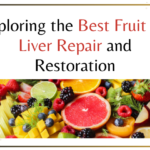 Exploring the Best Fruit for Liver Repair and Restoration
